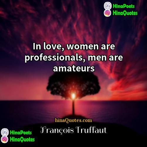 François Truffaut Quotes | In love, women are professionals, men are
